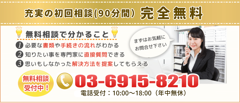 充実の初回相談（90分間）完全無料 どのような些細な事でもまずはお気軽にお問い合わせ下さい。無料相談受付中03-6915-8210受付時間10:00～18:00（年中無休）