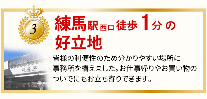 練馬駅西口徒歩1分の好立地 皆様の利便性のため分かりやすい場所に事務所を構えましたお仕事帰りやお買い物のついでにもお立ち寄りできます。