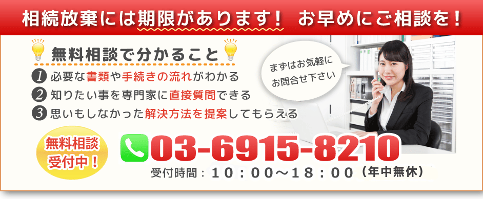 相続放棄には期限があります！お早めにご相談を！無料相談で分かること ①必要な書類や手続きの流れが分かる ②知りたい事を専門家に直接質問できる ③思いもしなかった解決方法を提案してもらえる 無料相続受付中 03-6915-8210 受付時間10:00～18:00（年中無休）